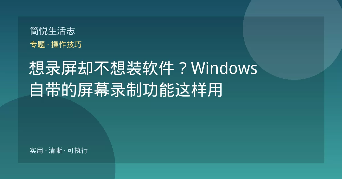 想录屏却不想装软件？Windows 自带的屏幕录制功能这样用